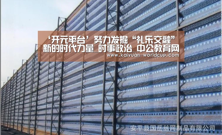 ‘开元平台’努力发掘“礼乐交融”新的时代力量_时事政治_中公教育网(图1) 开元平台