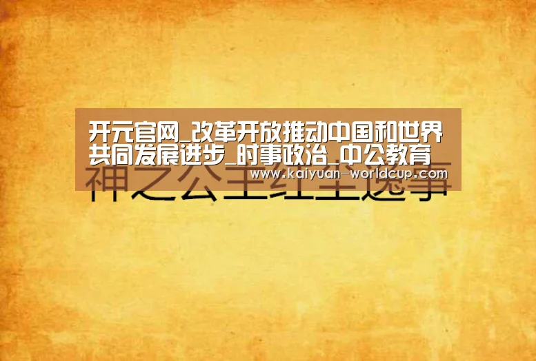 开元官网_改革开放推动中国和世界共同发展进步_时事政治_中公教育网(图3) 开元聚合