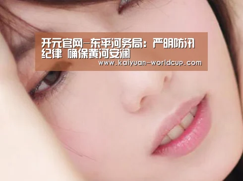 开元官网-东平河务局:严明防汛纪律 确保黄河安澜(图2) 开元聚合