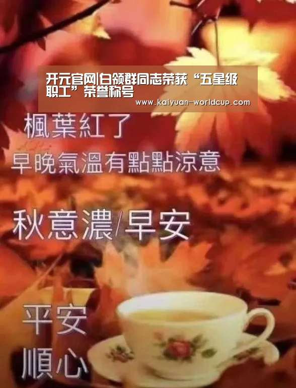 开元官网|白领群同志荣获“五星级职工”荣誉称号(图3) 开元官网