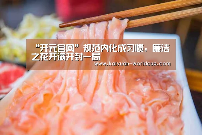 “开元官网”规范内化成习惯,廉洁之花开满开封一局(图1) 开元平台