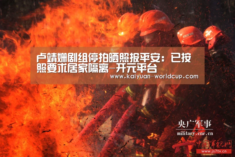 卢靖姗剧组停拍晒照报平安:已按照要求居家隔离-开元平台(图1) 开元品牌