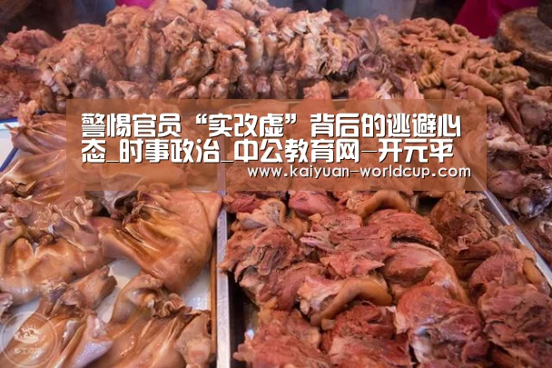 警惕官员“实改虚”背后的逃避心态_时事政治_中公教育网-开元平台(图1) 开元品牌