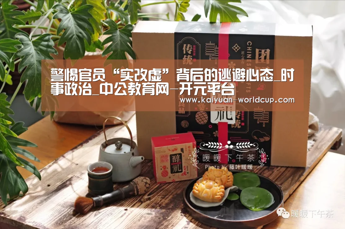警惕官员“实改虚”背后的逃避心态_时事政治_中公教育网-开元平台(图3) 开元平台